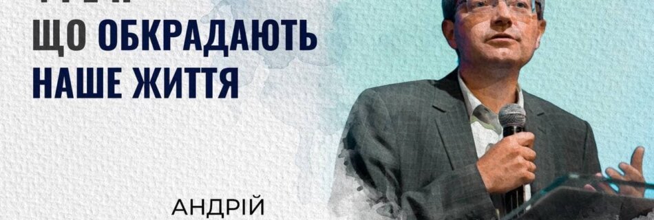 Чотири речі, які обкрадають наше повноцінне життя | Андрій Сорогін | Проповідь