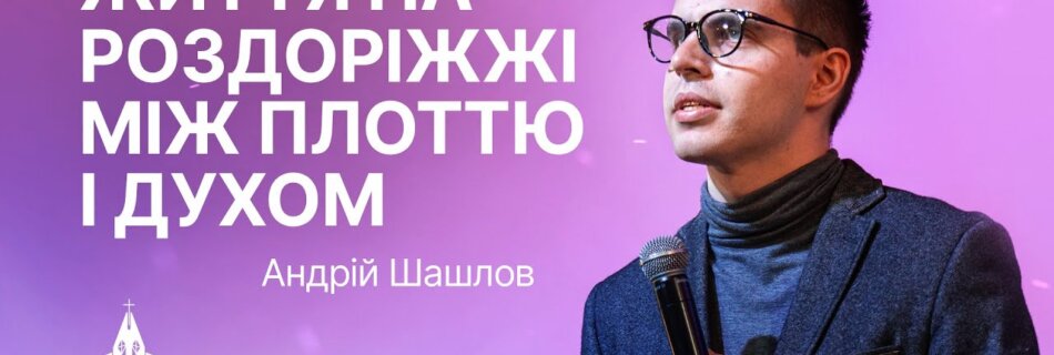 “Життя на роздоріжжі між плоттю і Духом” | Андрій Шашлов | Проповідь