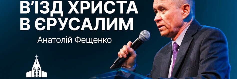 В’їзд Христа в Єрусалим | Анатолій Фещенко | Проповідь