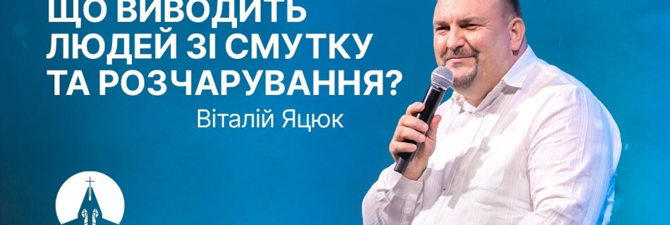 Що виводить людей зі смутку та розчарування? | Віталій Яцюк| Проповідь