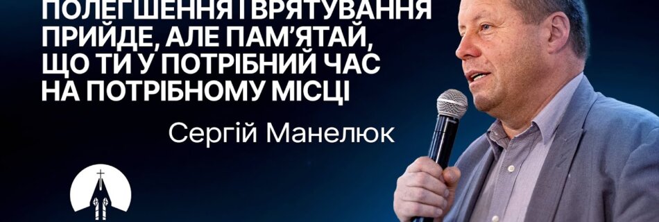 Полегшення і врятування прийде, але пам’ятай, що ти у потрібний час  | Сергій Манелюк | Проповідь