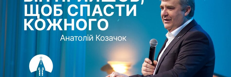 Він прийшов, щоб спасти кожного | Анатолій Козачок | Проповідь