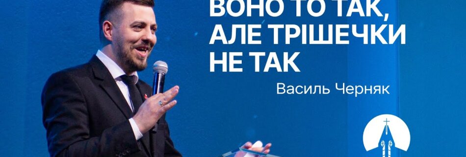 Воно то так, але трішечки не так | Василь Черняк | Проповідь