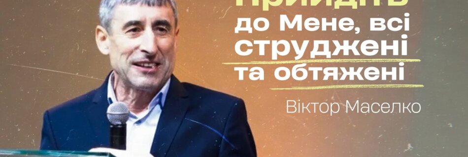 Прийдіть до Мене, всі струджені та обтяжені | Віктор Маселко | Проповідь