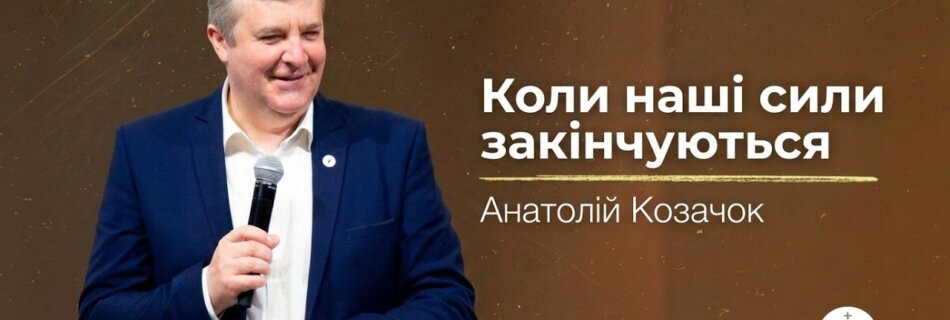 Коли наші сили закінчуються  | Анатолій Козачок | Проповідь